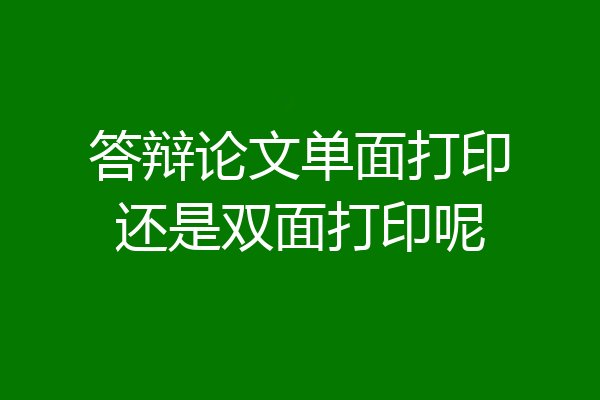 答辩论文单面打印还是双面打印呢