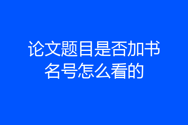 论文题目是否加书名号怎么看的