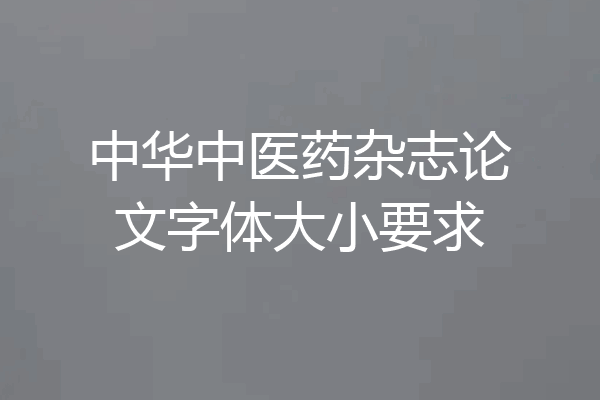 中华中医药杂志论文字体大小要求