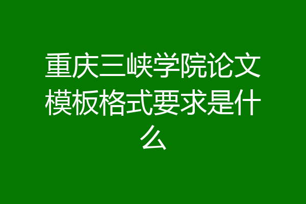重庆三峡学院论文模板格式要求是什么