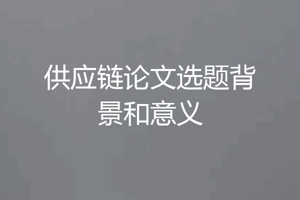供应链论文选题背景和意义