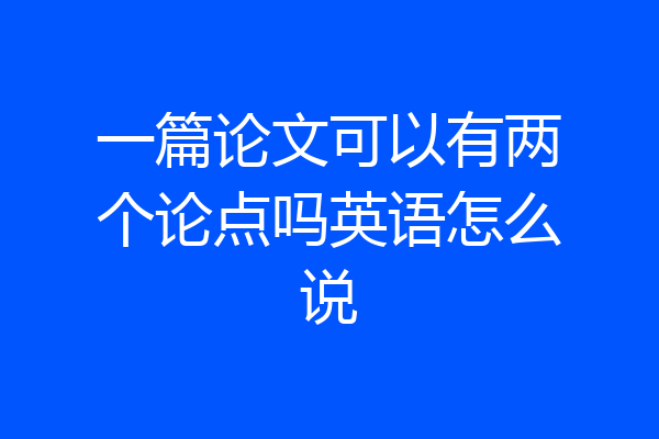 一篇论文可以有两个论点吗英语怎么说