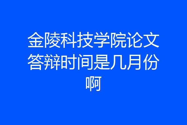 金陵科技学院论文答辩时间是几月份啊