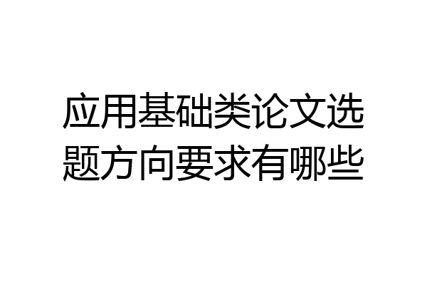 应用基础类论文选题方向要求有哪些