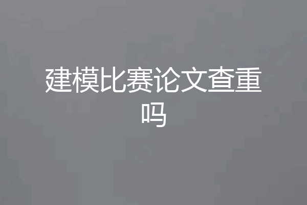 建模比赛论文查重吗