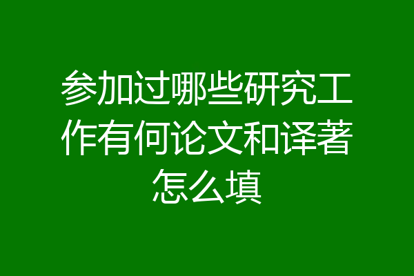 参加过哪些研究工作有何论文和译著怎么填