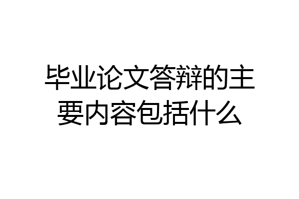 毕业论文答辩的主要内容包括什么