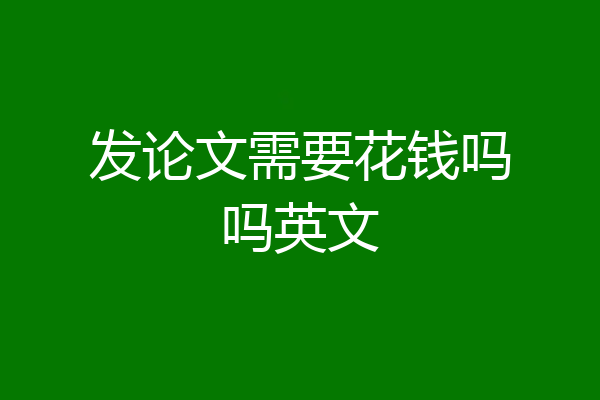发论文需要花钱吗吗英文