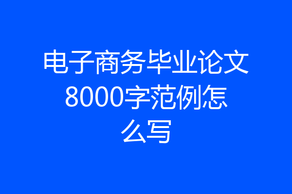 电子商务毕业论文8000字范例怎么写