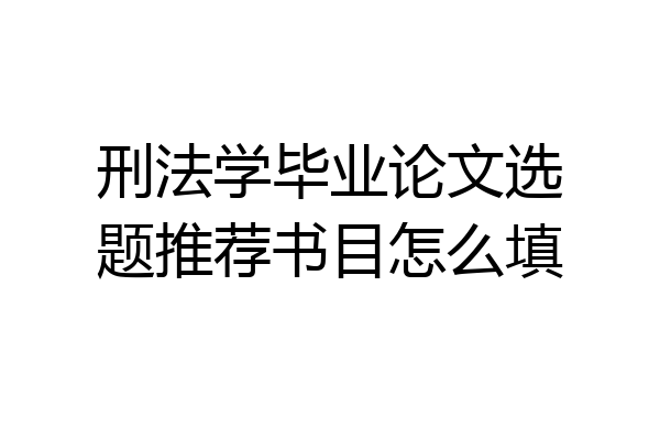 刑法学毕业论文选题推荐书目怎么填