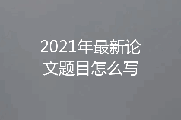 2021年最新论文题目怎么写