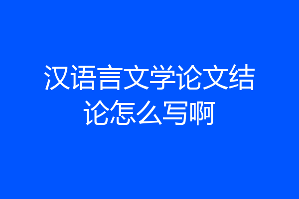 汉语言文学论文结论怎么写啊