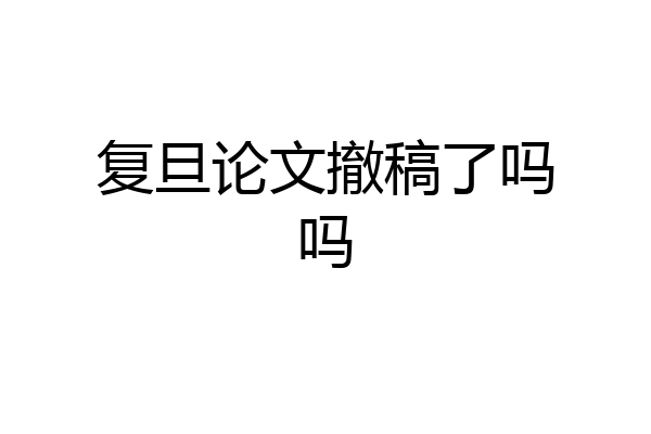 复旦论文撤稿了吗吗