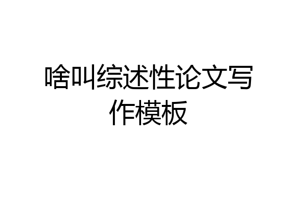 啥叫综述性论文写作模板