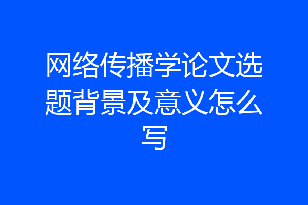 网络传播学论文选题背景及意义怎么写