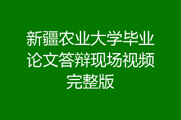 新疆农业大学毕业论文答辩现场视频完整版