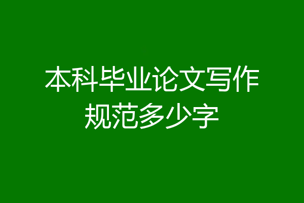 本科毕业论文写作规范多少字