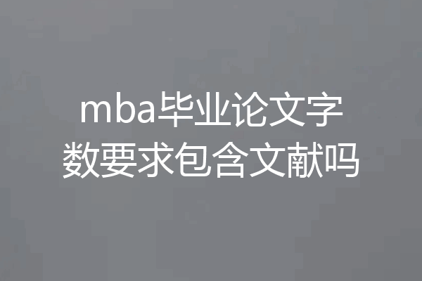 mba毕业论文字数要求包含文献吗