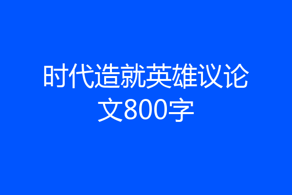 时代造就英雄议论文800字