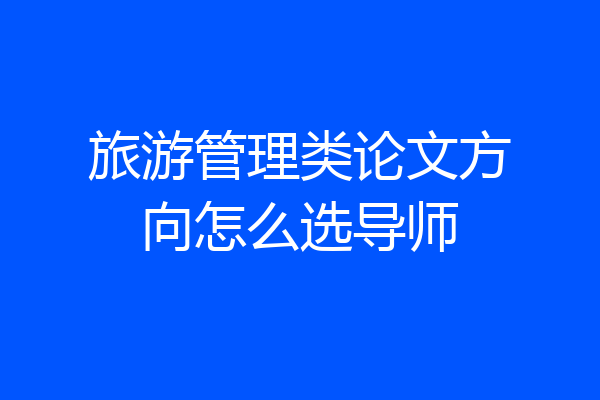 旅游管理类论文方向怎么选导师