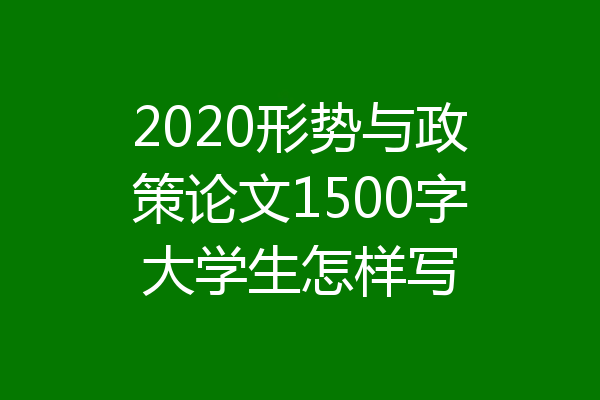 2020形势与政策论文1500字大学生怎样写