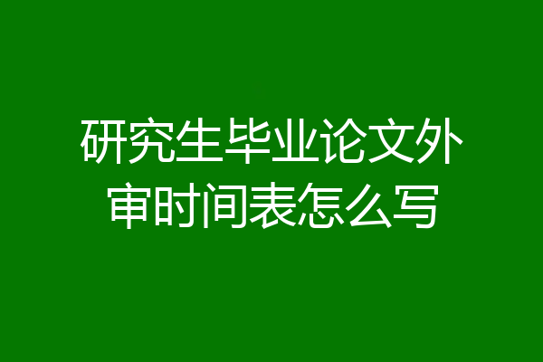 研究生毕业论文外审时间表怎么写
