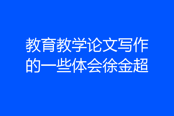 教育教学论文写作的一些体会徐金超