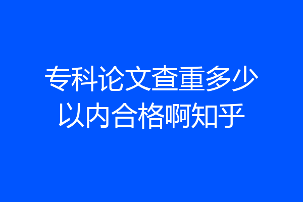 专科论文查重多少以内合格啊知乎