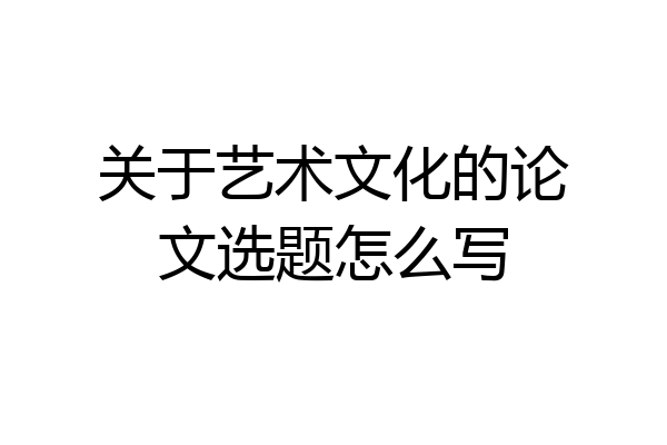 关于艺术文化的论文选题怎么写
