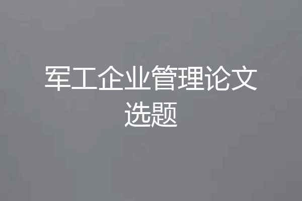 军工企业管理论文选题