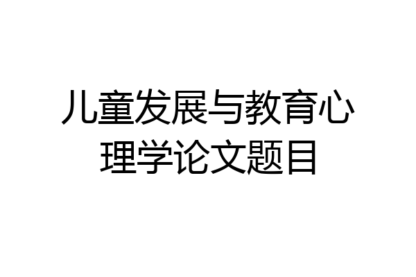 儿童发展与教育心理学论文题目