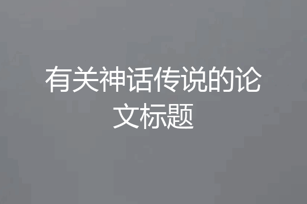 有关神话传说的论文标题