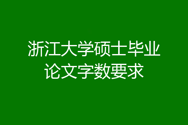 浙江大学硕士毕业论文字数要求