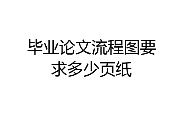 毕业论文流程图要求多少页纸