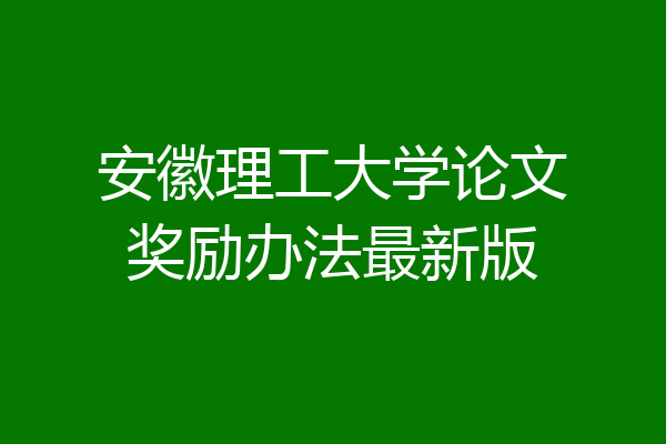 安徽理工大学论文奖励办法最新版