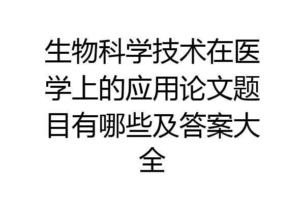 生物科学技术在医学上的应用论文题目有哪些及答案大全