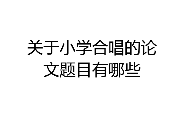 关于小学合唱的论文题目有哪些