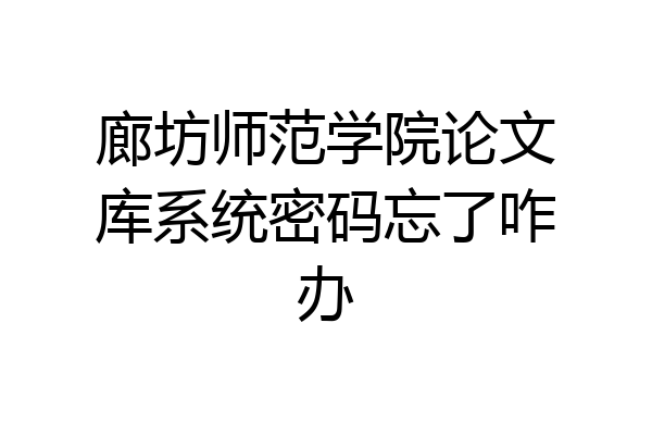 廊坊师范学院论文库系统密码忘了咋办