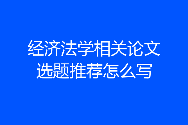 经济法学相关论文选题推荐怎么写