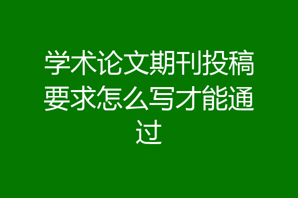 学术论文期刊投稿要求怎么写才能通过