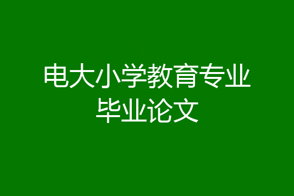 电大小学教育专业毕业论文