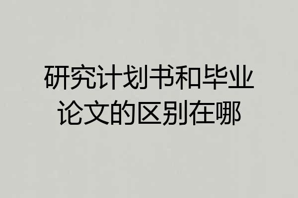 研究计划书和毕业论文的区别在哪