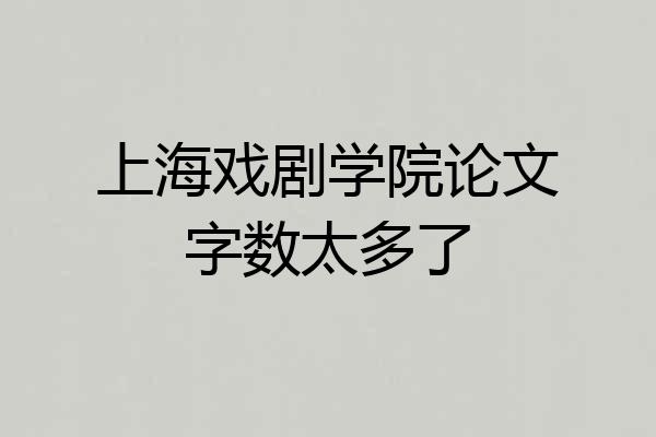 上海戏剧学院论文字数太多了