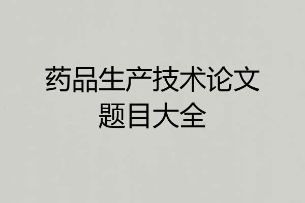 药品生产技术论文题目大全