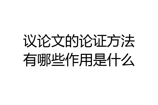 议论文的论证方法有哪些作用是什么