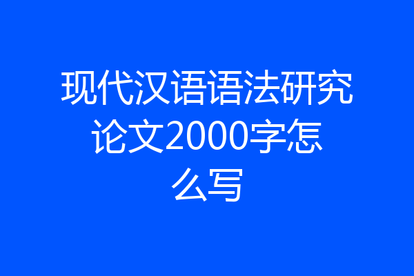 现代汉语语法研究论文2000字怎么写