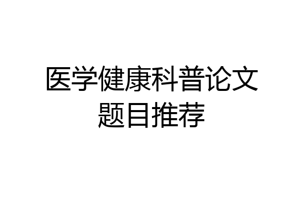 医学健康科普论文题目推荐