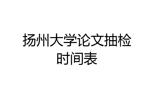 扬州大学论文抽检时间表