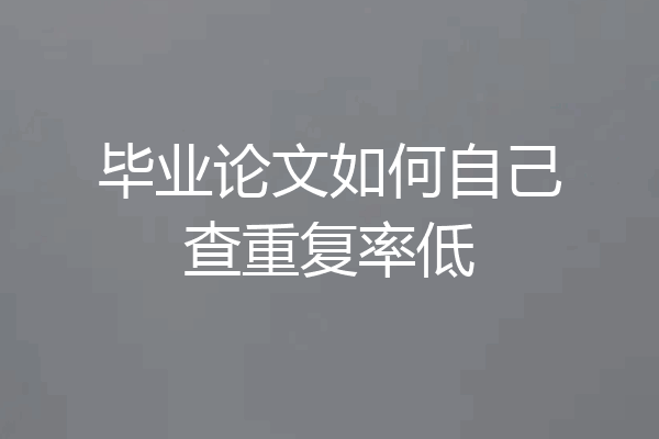 毕业论文如何自己查重复率低