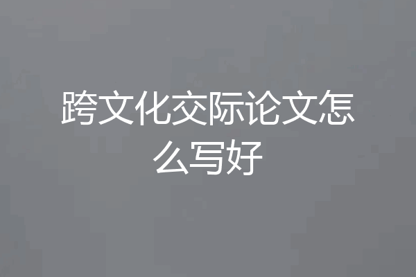跨文化交际论文怎么写好